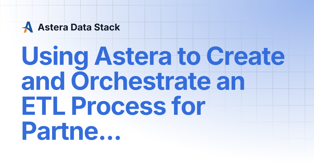 Using Astera to Create and Orchestrate an ETL Process for Partner ...