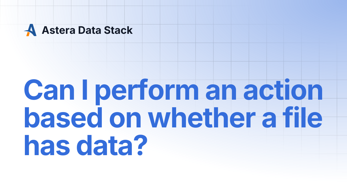 Can I perform an action based on whether a file has data? | Astera Data ...